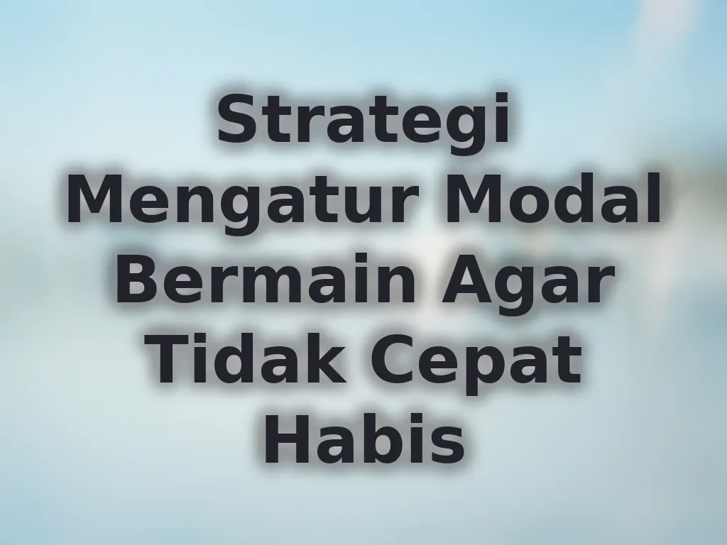 Strategi Mengatur Modal Bermain Agar Tidak Cepat Habis
