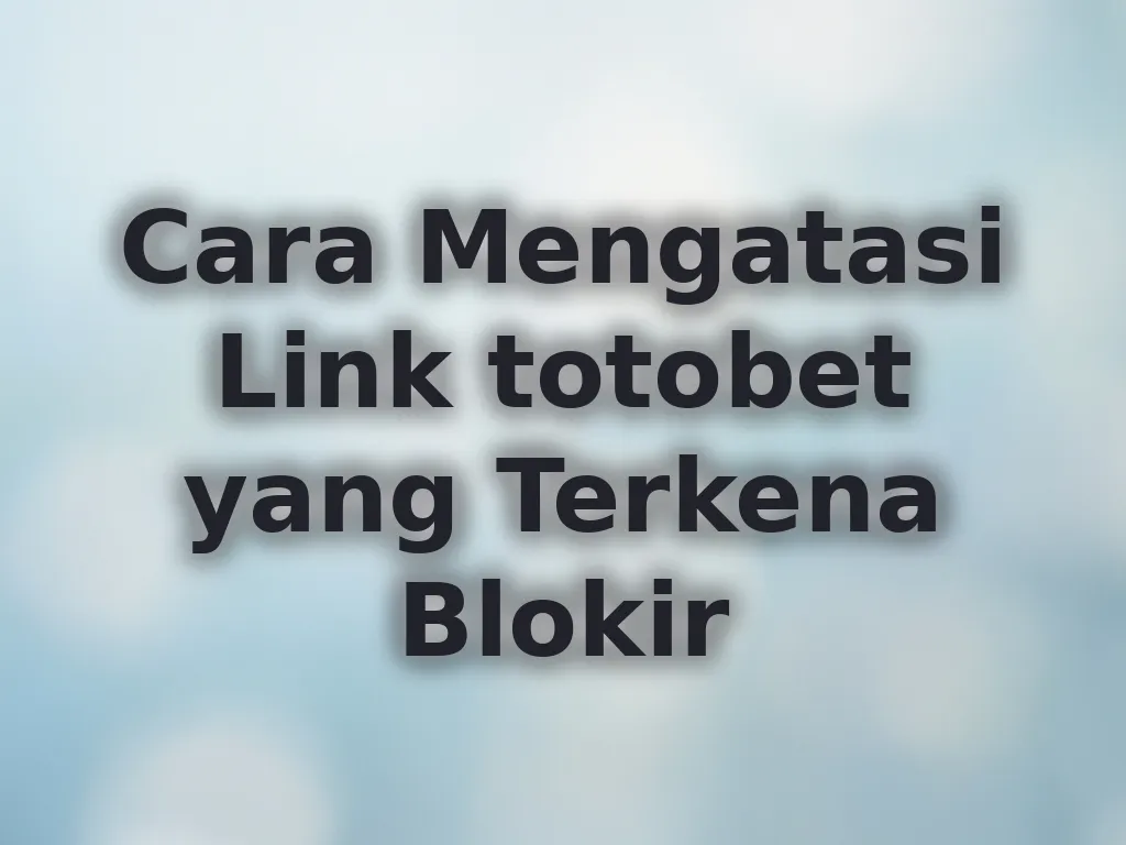 Cara Mengatasi Link totobet yang Terkena Blokir