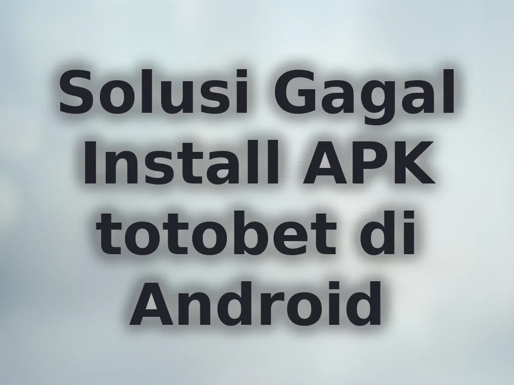Solusi Gagal Install APK totobet di Android