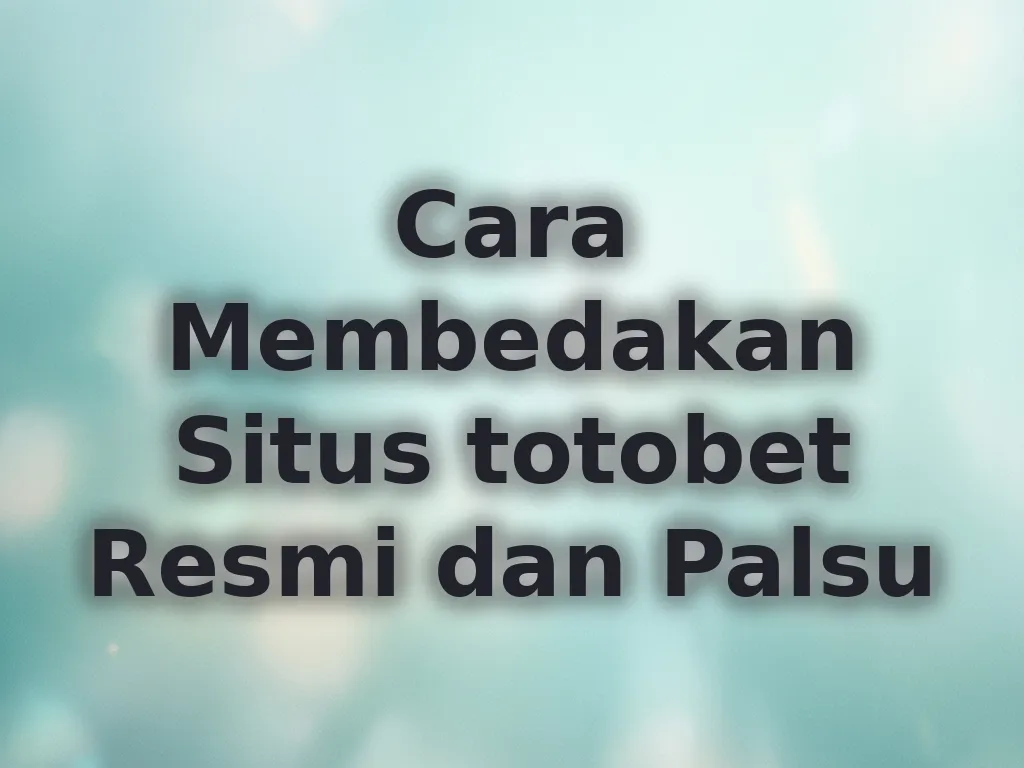 Cara Membedakan Situs totobet Resmi dan Palsu